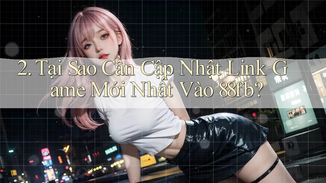2. Tại Sao Cần Cập Nhật Link Game Mới Nhất Vào 88fb? 2. Tại Sao Cần Cập Nhật Link Game Mới Nhất Vào 88fb?