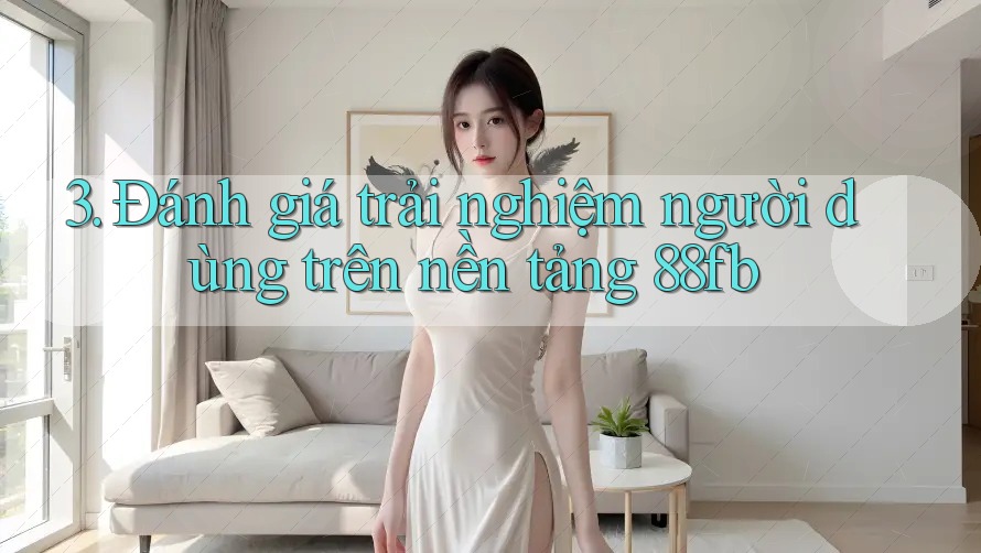 3. Đánh giá trải nghiệm người dùng trên nền tảng 88fb 3. Đánh giá trải nghiệm người dùng trên nền tảng 88fb