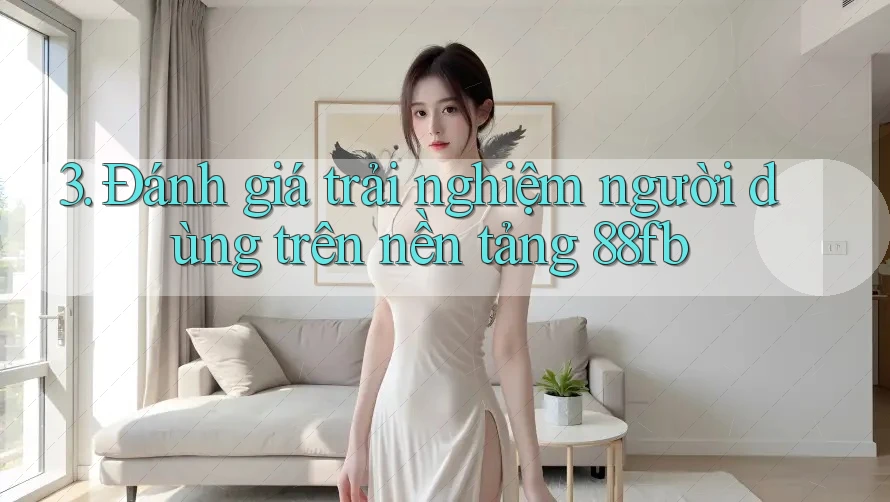 3. Đánh giá trải nghiệm người dùng trên nền tảng 88fb 3. Đánh giá trải nghiệm người dùng trên nền tảng 88fb