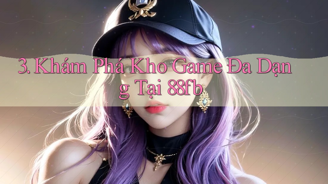 3. Khám Phá Kho Game Đa Dạng Tại 88fb 3. Khám Phá Kho Game Đa Dạng Tại 88fb