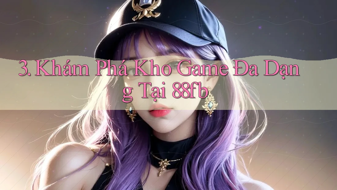 3. Khám Phá Kho Game Đa Dạng Tại 88fb 3. Khám Phá Kho Game Đa Dạng Tại 88fb