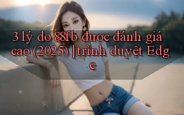3 lý do 88fb được đánh giá cao (2025) trình duyệt Edge