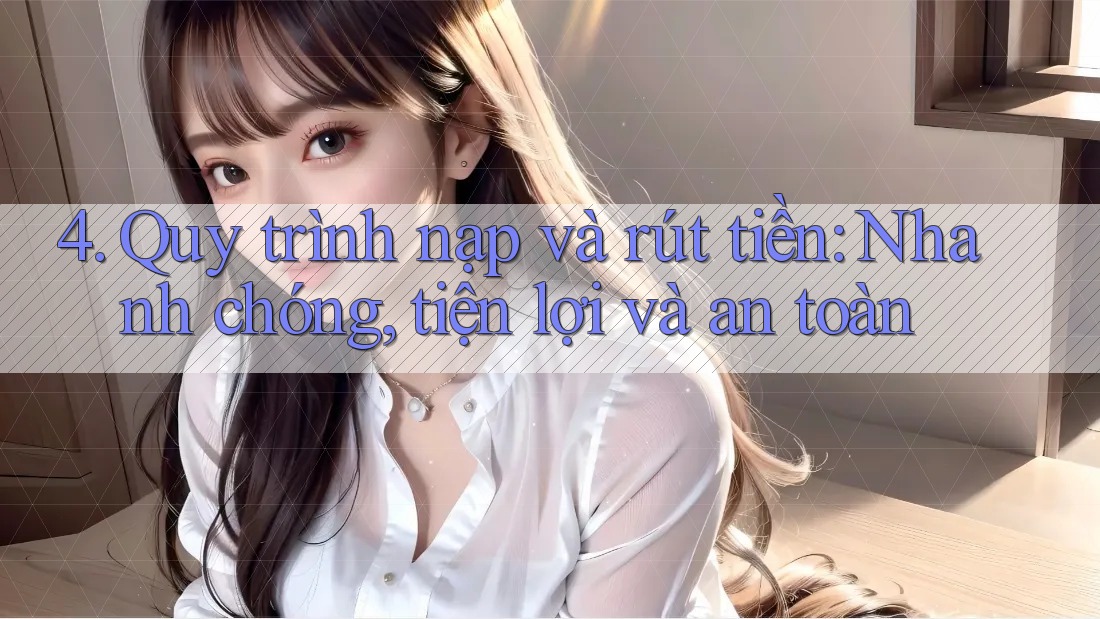 4. Quy trình nạp và rút tiền: Nhanh chóng, tiện lợi và an toàn 4. Quy trình nạp và rút tiền: Nhanh chóng, tiện lợi và an toàn