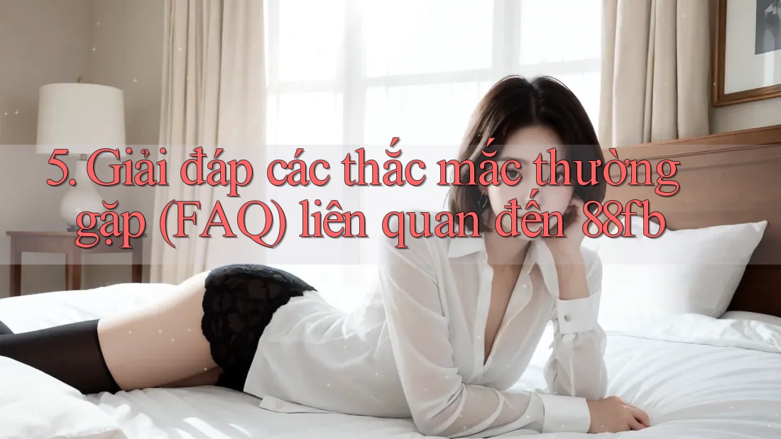 5. Giải đáp các thắc mắc thường gặp (FAQ) liên quan đến 88fb 5. Giải đáp các thắc mắc thường gặp (FAQ) liên quan đến 88fb