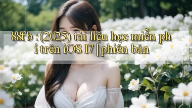 88fb (2025) tài liệu học miễn phí trên iOS 17 phiên bản