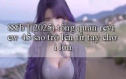 88fb (2025) tổng quan review 4.5 sao trở lên từ tay chơi lớn