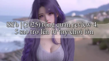88fb (2025) tổng quan review 4.5 sao trở lên từ tay chơi lớn