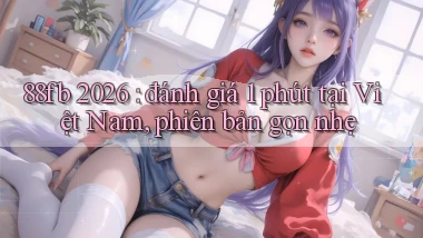 88fb 2026 đánh giá 1 phút tại Việt Nam, phiên bản gọn nhẹ