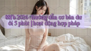 88fb 2026 hướng dẫn cơ bản dưới 5 phút hoạt động hợp pháp