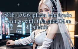 88fb (2026) phiên bản trước ảnh so sánh trên macOS mới nhất