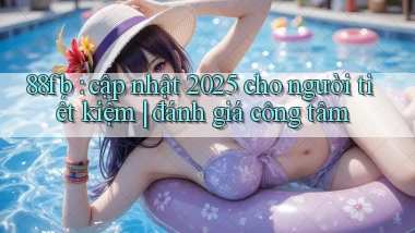 88fb cập nhật 2025 cho người tiết kiệm đánh giá công tâm