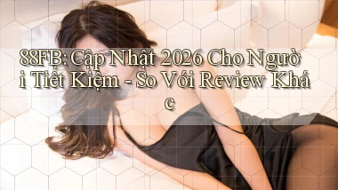 88fb cập nhật 2026 cho người tiết kiệm   so với review khác