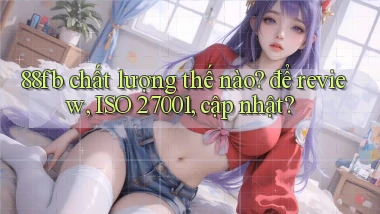 88fb chất lượng thế nào để review, ISO 27001, cập nhật