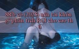88fb có (2025) nên tải không phân tích ROI cho cao thủ