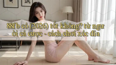 88fb có (2026) tốt không từ người cá cược   cách chơi xóc đĩa