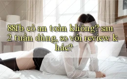 88fb có an toàn không sau 2 tuần dùng, so với review khác