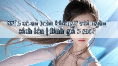 88fb có an toàn không với ngân sách lớn đánh giá 5 sao