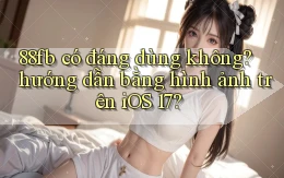 88fb có đáng dùng không hướng dẫn bằng hình ảnh trên iOS 17