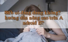 88fb có đáng dùng không hướng dẫn nâng cao trên Android 15