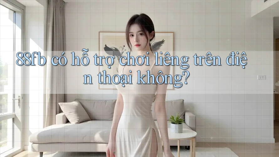 88fb có hỗ trợ chơi liêng trên điện thoại không? 88fb có hỗ trợ chơi liêng trên điện thoại không?
