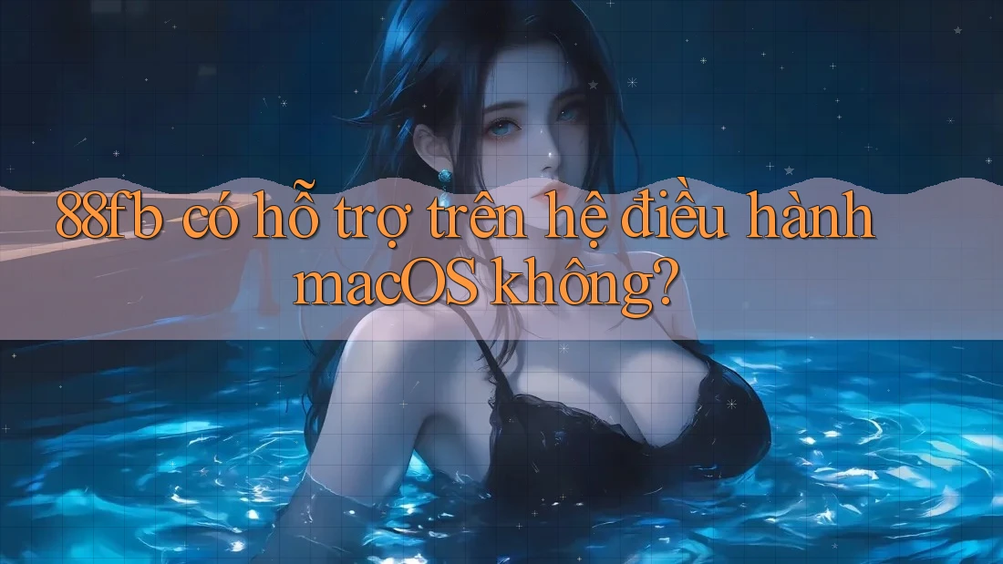 88fb có hỗ trợ trên hệ điều hành macOS không? 88fb có hỗ trợ trên hệ điều hành macOS không?