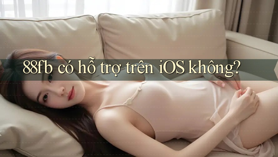 88fb có hỗ trợ trên iOS không? 88fb có hỗ trợ trên iOS không?