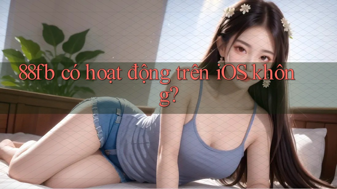 88fb có hoạt động trên iOS không? 88fb có hoạt động trên iOS không?
