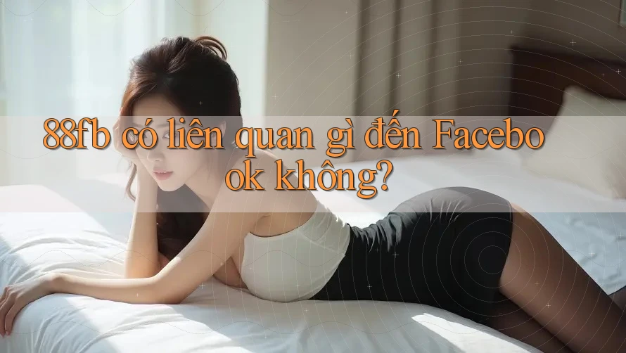 88fb có liên quan gì đến Facebook không? 88fb có liên quan gì đến Facebook không?