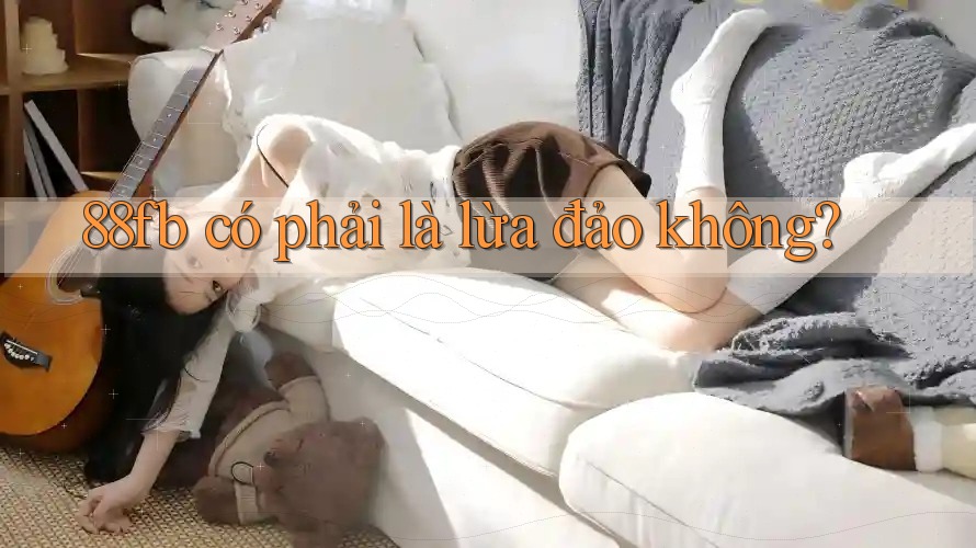 88fb có phải là lừa đảo không? 88fb có phải là lừa đảo không?