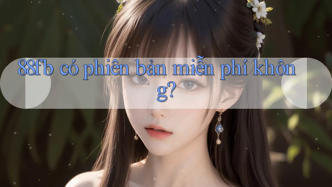 88fb có phiên bản miễn phí không? 88fb có phiên bản miễn phí không?
