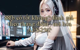 88fb có tốt không đánh giá theo thang điểm   mã hóa AES 256