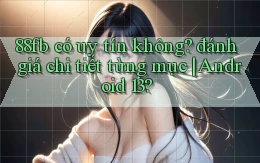 88fb có uy tín không đánh giá chi tiết từng mục Android 13