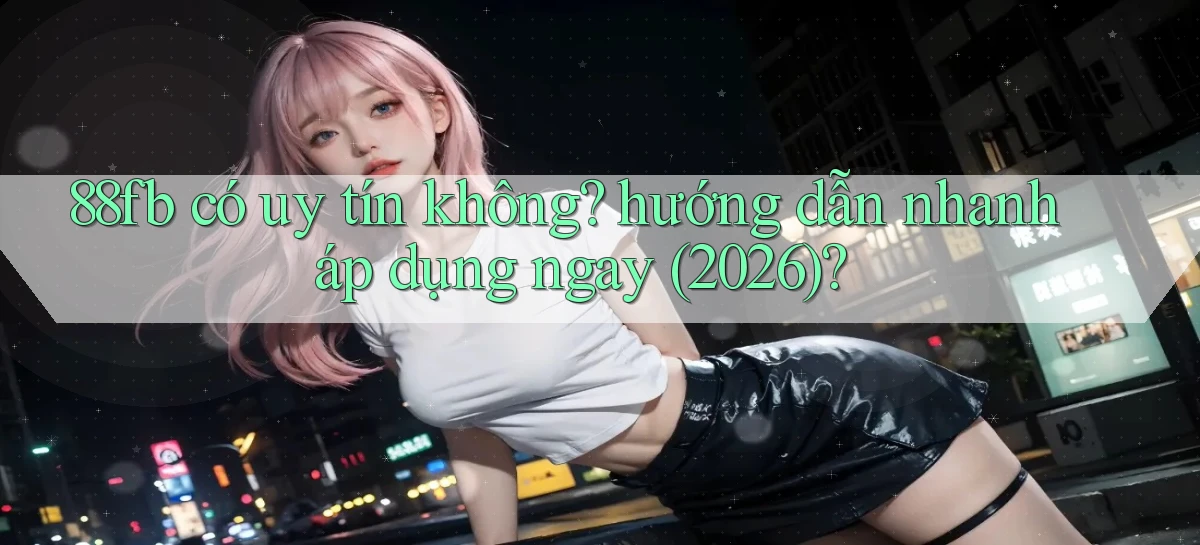 88fb có uy tín không hướng dẫn nhanh áp dụng ngay (2026)