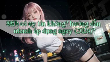 88fb có uy tín không hướng dẫn nhanh áp dụng ngay (2026)