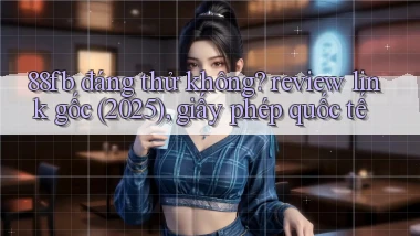 88fb đáng thử không review link gốc (2025), giấy phép quốc tế