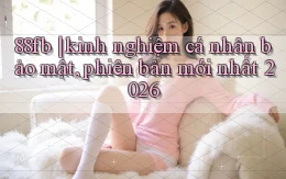 88fb kinh nghiệm cá nhân bảo mật, phiên bản mới nhất 2026