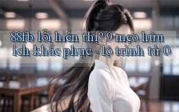 88fb lỗi hiển thị 9 mẹo hữu ích khắc phục   lộ trình từ 0