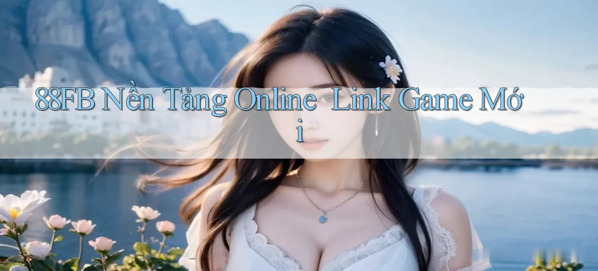 88fb   Nền Tảng Online ｜ Link Game Mới