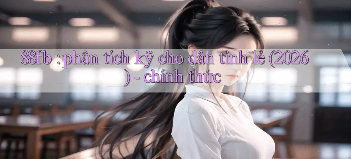 88fb phân tích kỹ cho dân tỉnh lẻ (2026)   chính thức