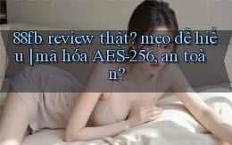 88fb review thật mẹo dễ hiểu mã hóa AES 256, an toàn
