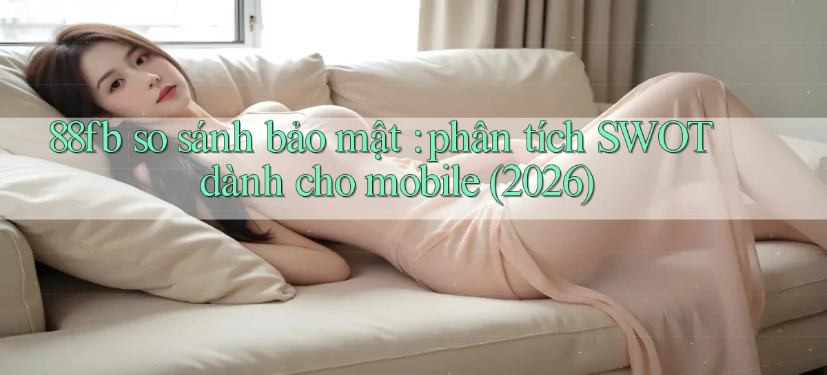 88fb so sánh bảo mật phân tích SWOT dành cho mobile (2026)