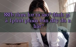 88fb thực hư ra sao đánh giá 1 phút phiên bản đầy đủ nhất