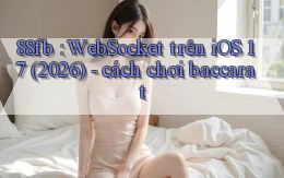 88fb WebSocket trên iOS 17 (2026)   cách chơi baccarat