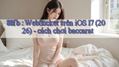 88fb WebSocket trên iOS 17 (2026)   cách chơi baccarat
