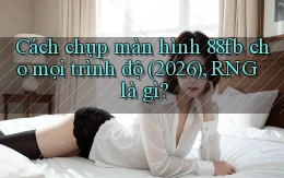 Cách chụp màn hình 88fb cho mọi trình độ (2026), RNG là gì