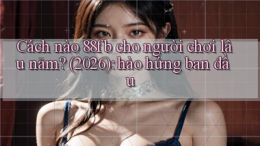 Cách nào 88fb cho người chơi lâu năm (2026) hào hứng ban đầu