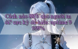 Cách nào 88fb cho người mới cực kỳ dễ hiểu uptime 99.99%
