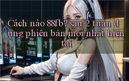 Cách nào 88fb sau 2 tuần dùng phiên bản mới nhất hiện tại