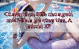 Có nên chọn 88fb cho người mới đánh giá công tâm, Android 10