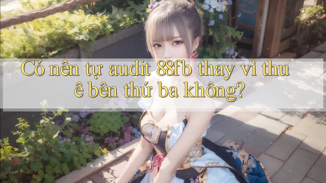 Có nên tự audit 88fb thay vì thuê bên thứ ba không?